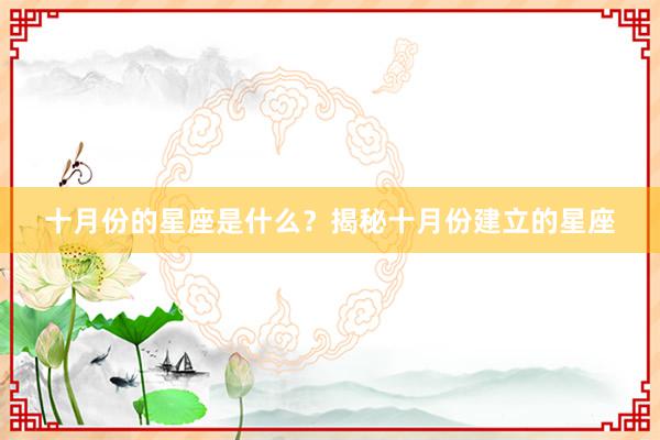 十月份的星座是什么？揭秘十月份建立的星座
